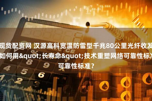 现货配资网 汉源高科宽温防雷型千兆80公里光纤收发器如何用"长寿命"技术重塑网络可靠性标准？