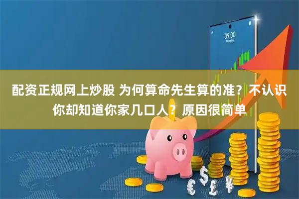配资正规网上炒股 为何算命先生算的准？不认识你却知道你家几口人？原因很简单