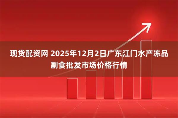 现货配资网 2025年12月2日广东江门水产冻品副食批发市场价格行情