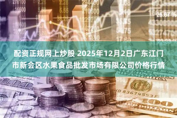 配资正规网上炒股 2025年12月2日广东江门市新会区水果食品批发市场有限公司价格行情