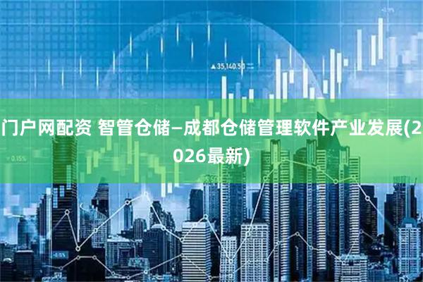 门户网配资 智管仓储—成都仓储管理软件产业发展(2026最新)