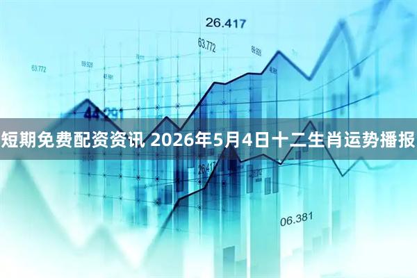 短期免费配资资讯 2026年5月4日十二生肖运势播报