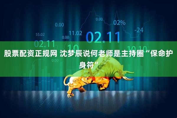 股票配资正规网 沈梦辰说何老师是主持圈“保命护身符”