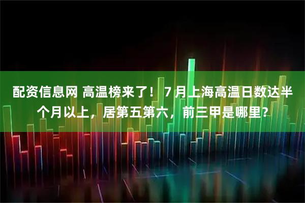 配资信息网 高温榜来了！７月上海高温日数达半个月以上，居第五第六，前三甲是哪里？